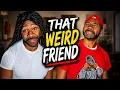 That Weird friend part 1