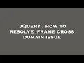 jQuery how to resolve iframe cross domain issue