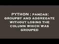 PYTHON pandas groupby and aggregate without losing the column which was grouped