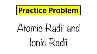 Practice Problem Atomic Radii and Ionic Radii