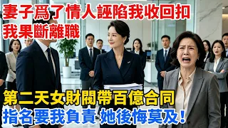 妻子爲了情人誣陷我收回扣，我果斷離職！第二天女財閥帶百億合同指名找我，她後悔莫及！【心跡信箱】#小說#追妻火葬場#愛情#逆襲 #爽文完結