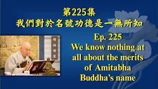 Master Chin Kung: 225We know nothing at all about the merits of Amitabha Buddha’s name 我們對於名號功德是一無所知