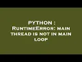 PYTHON RuntimeError main thread is not in main loop