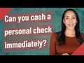Can you cash a personal check immediately