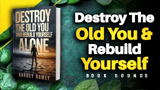 Destroy The Old You And Rebuild Yourself Alone | Audiobook