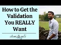 How to Get the Validation You REALLY Want