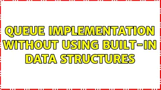 Queue implementation without using built-in data structures 2 Solutions