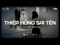 Lagu Thiệp Hồng Sai Tên Lofi ♫ Em Viết Thiệp Hồng Tên Em Thì Đúng Tại Sao Sai Tên Anh ♫ Nhạc Buồn Chill