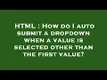 HTML How do I auto submit a dropdown when a value is selected other than the first value