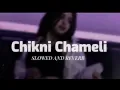 CHIKNI CHAMELI | SLOWED AND REVERBED| NEW SONG 2023