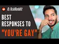 What s the best response to YOU RE GAY Gay Reddit Playlist clear