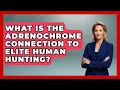 What Is The Adrenochrome Connection To Elite Human Hunting - Trend Unwrapper