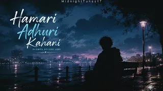 hamari adhuri kahani slowed and reverb lofi song arijit singh midnighttunesyt