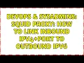 DevOps SysAdmins Squid proxy how to link inbound IPv4 port to outbound IPv6
