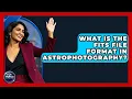 What Is The FITS File Format In Astrophotography - Profiles in Politics