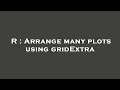 R Arrange many plots using gridExtra