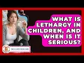 What Is Lethargy In Children And When Is It Serious - Child Illness Disease Guide