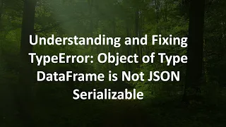 Understanding and Fixing TypeError Object of Type DataFrame is Not JSON Serializable