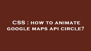 CSS how to animate google maps api circle