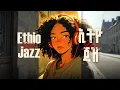Lagu Ethio Jazz Vol. 4 | Addis Afternoon Jazz | የአዲስ ከሰአት ጃዝ | 2 hour Ethiopian Jazz Lofi