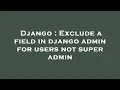 Django Exclude a field in django admin for users not super admin
