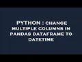 PYTHON change multiple columns in pandas dataframe to datetime