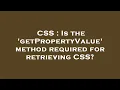 CSS Is the getPropertyValue method required for retrieving CSS