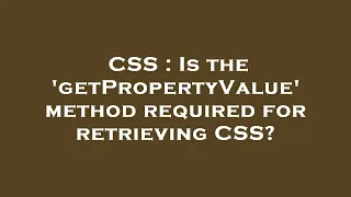 CSS Is the getPropertyValue method required for retrieving CSS