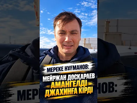 МЕРЕКЕ НҰҒМАНОВ: МЕЙРЖАН ДОСҚАРАЕВ АМАНГЕЛДІ ДЖАХИНҒА КІРДІ