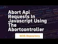 Abort api requests in javascript using the abortcontroller