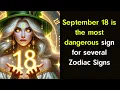September 18 is the most dangerous sign for several Zodiac Signs Daily horoscope