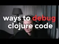 Ways to debug Clojure code println pprint hashp debugger