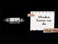Shuba Hone Na De Club Mix