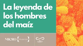 Microhistoria: La leyenda de los hombres del maíz
