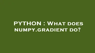 PYTHON What does numpy gradient do