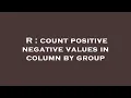 R count positive negative values in column by group