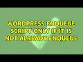 Wordpress enqueue script only if it is not already enqueue 2 Solutions