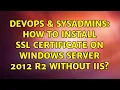 DevOps SysAdmins How to install SSL Certificate on Windows Server 2012 R2 without IIS
