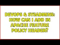 DevOps SysAdmins How can I add in Apache Feature Policy Header 2 Solutions