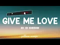 Give Me Love - Ed Sheeran (Lyrics) 🎵