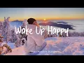 Wake Up Happy ✨ Chill morning songs to start your day | Best Indie/Pop/Folk/Acoustic Playlist