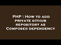 PHP How to add private github repository as Composer dependency