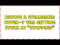DevOps SysAdmins Hyper-V VMs getting stuck at Stopping 3 Solutions