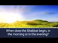 When does the Shabbat Begin in the Morning or in the Evening