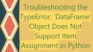 Troubleshooting the TypeError DataFrame Object Does Not Support Item Assignment in Python
