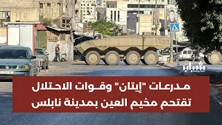 مدرعات "إيتان" وقوات الاحتلال تقتحم مخيم العين غرب مدينة نابلس