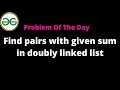 Find pairs with given sum in doubly linked list GFG Problem of the day Day 15 POTD 01-09-22