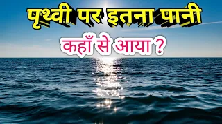 पृथ्वी पर इतना पानी कहाँ से आया ? Where did so much water on Earth come from😱