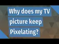 Why does my TV picture keep Pixelating
