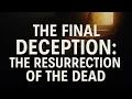 The Final Deception: The Resurrection of the Dead